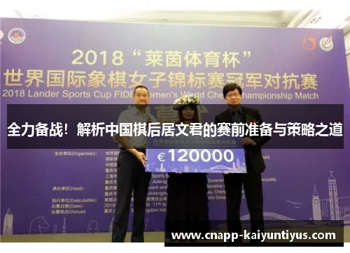 全力备战！解析中国棋后居文君的赛前准备与策略之道