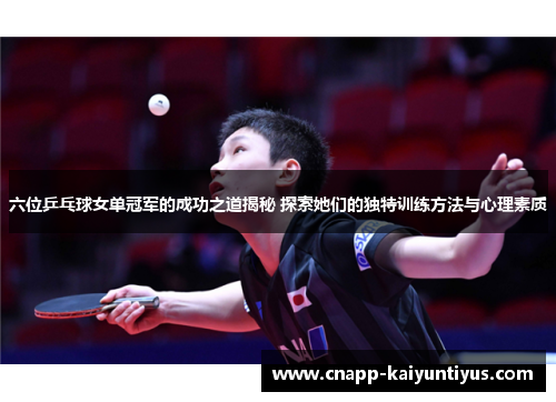 六位乒乓球女单冠军的成功之道揭秘 探索她们的独特训练方法与心理素质