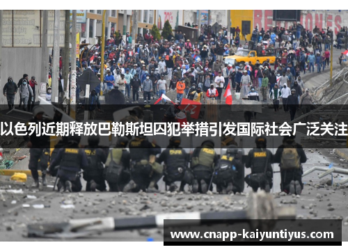 以色列近期释放巴勒斯坦囚犯举措引发国际社会广泛关注