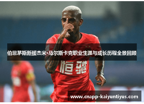 伯恩茅斯新援杰米·马尔斯卡克职业生涯与成长历程全景回顾