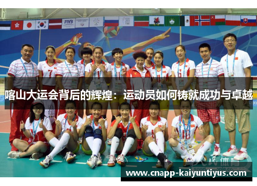 喀山大运会背后的辉煌：运动员如何铸就成功与卓越