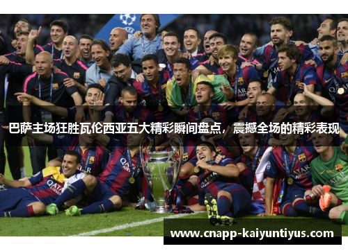 巴萨主场狂胜瓦伦西亚五大精彩瞬间盘点，震撼全场的精彩表现