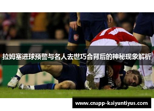 拉姆塞进球预警与名人去世巧合背后的神秘现象解析