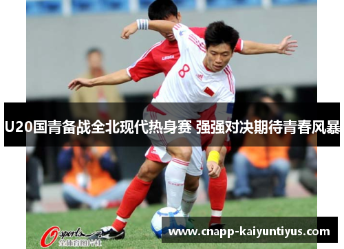 U20国青备战全北现代热身赛 强强对决期待青春风暴
