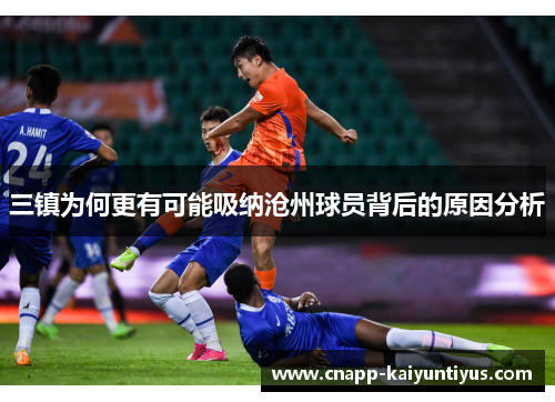 三镇为何更有可能吸纳沧州球员背后的原因分析