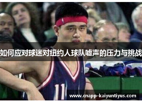 如何应对球迷对纽约人球队嘘声的压力与挑战