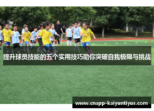 提升球员技能的五个实用技巧助你突破自我极限与挑战