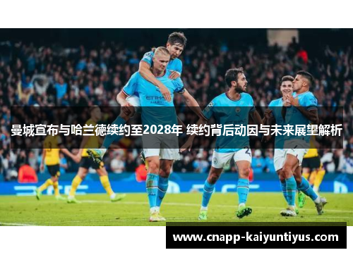 曼城宣布与哈兰德续约至2028年 续约背后动因与未来展望解析