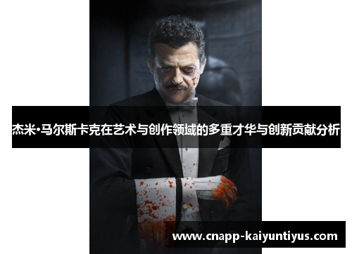 杰米·马尔斯卡克在艺术与创作领域的多重才华与创新贡献分析