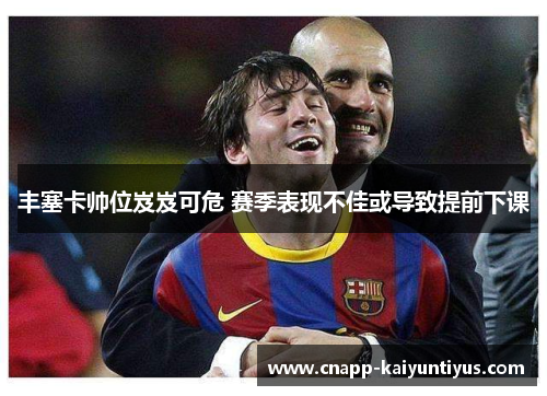 丰塞卡帅位岌岌可危 赛季表现不佳或导致提前下课