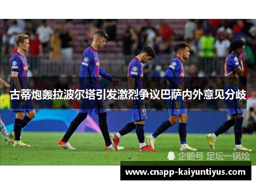 古蒂炮轰拉波尔塔引发激烈争议巴萨内外意见分歧