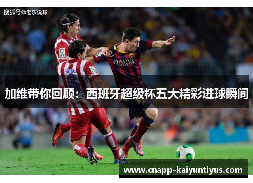加维带你回顾：西班牙超级杯五大精彩进球瞬间