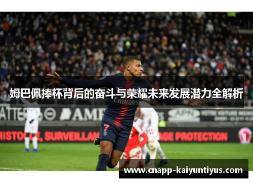姆巴佩捧杯背后的奋斗与荣耀未来发展潜力全解析