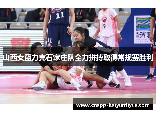 山西女篮力克石家庄队全力拼搏取得常规赛胜利