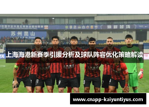 上海海港新赛季引援分析及球队阵容优化策略解读