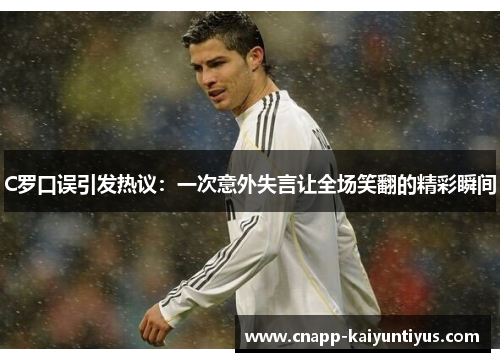 C罗口误引发热议：一次意外失言让全场笑翻的精彩瞬间