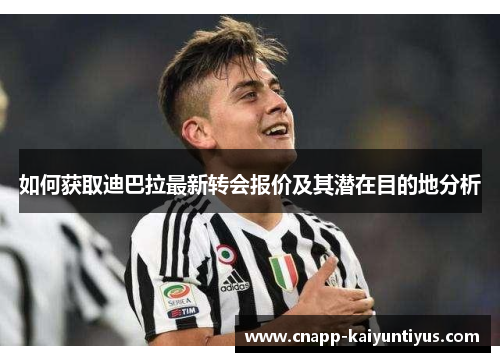如何获取迪巴拉最新转会报价及其潜在目的地分析