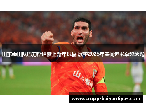 山东泰山队巴力斯塔献上新年祝福 展望2025年共同追求卓越荣光