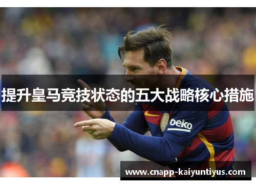 提升皇马竞技状态的五大战略核心措施