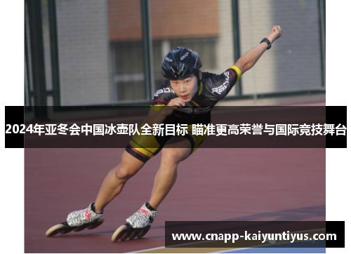 2024年亚冬会中国冰壶队全新目标 瞄准更高荣誉与国际竞技舞台