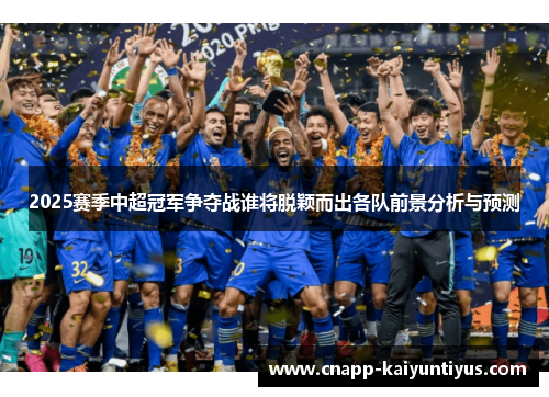 2025赛季中超冠军争夺战谁将脱颖而出各队前景分析与预测