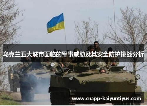 乌克兰五大城市面临的军事威胁及其安全防护挑战分析