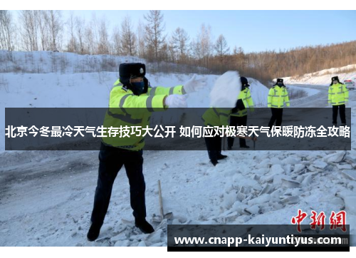 北京今冬最冷天气生存技巧大公开 如何应对极寒天气保暖防冻全攻略