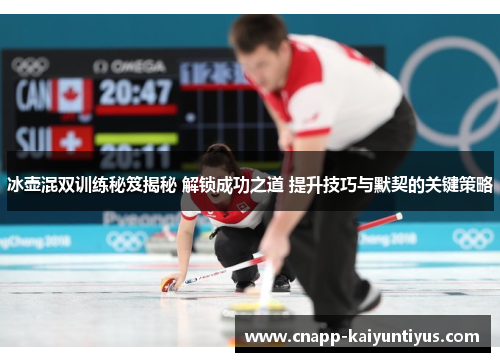 冰壶混双训练秘笈揭秘 解锁成功之道 提升技巧与默契的关键策略