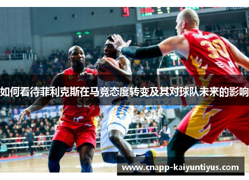 如何看待菲利克斯在马竞态度转变及其对球队未来的影响