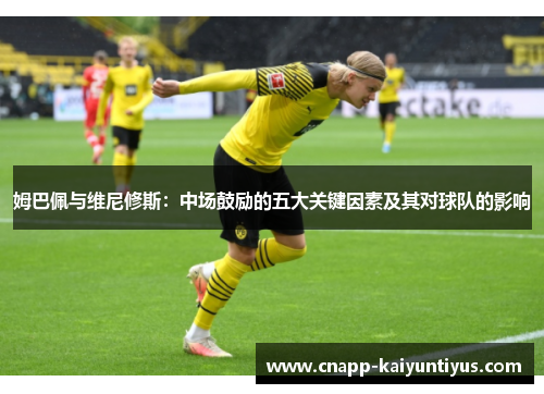 姆巴佩与维尼修斯：中场鼓励的五大关键因素及其对球队的影响