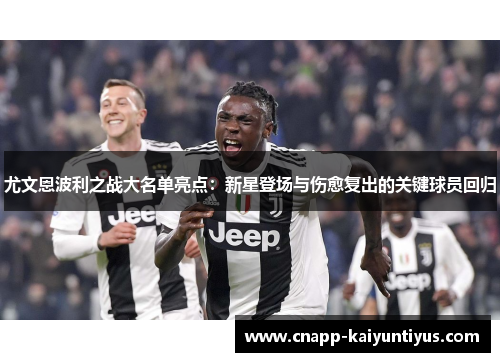 尤文恩波利之战大名单亮点：新星登场与伤愈复出的关键球员回归