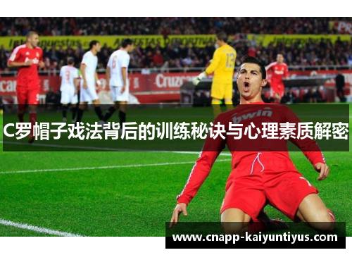 C罗帽子戏法背后的训练秘诀与心理素质解密