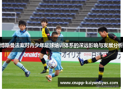 博斯曼法案对青少年足球培训体系的深远影响与发展分析