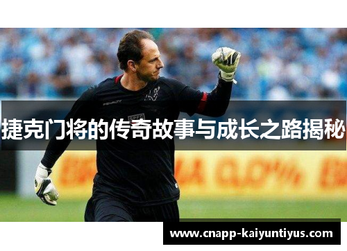捷克门将的传奇故事与成长之路揭秘