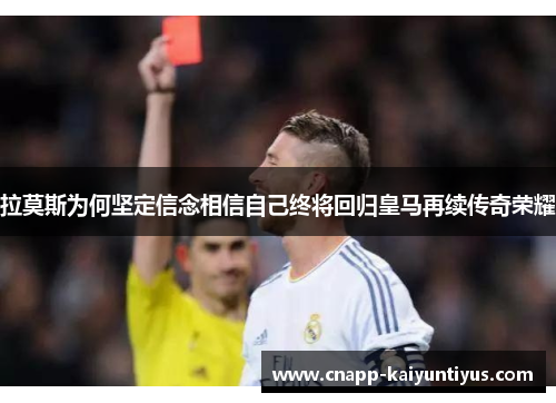 拉莫斯为何坚定信念相信自己终将回归皇马再续传奇荣耀