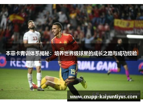 本菲卡青训体系揭秘：培养世界级球星的成长之路与成功经验