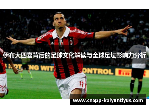 伊布大四喜背后的足球文化解读与全球足坛影响力分析