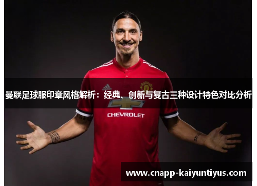 曼联足球服印章风格解析：经典、创新与复古三种设计特色对比分析