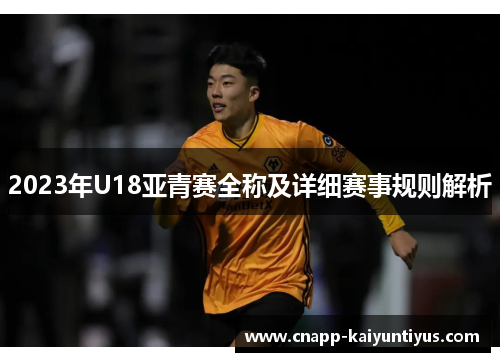 2023年U18亚青赛全称及详细赛事规则解析