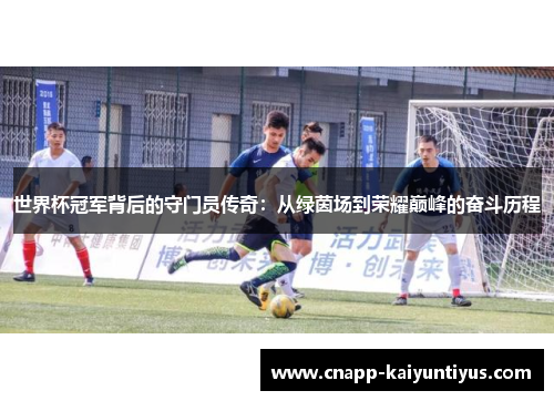 世界杯冠军背后的守门员传奇：从绿茵场到荣耀巅峰的奋斗历程