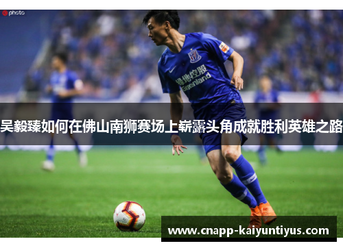 吴毅臻如何在佛山南狮赛场上崭露头角成就胜利英雄之路