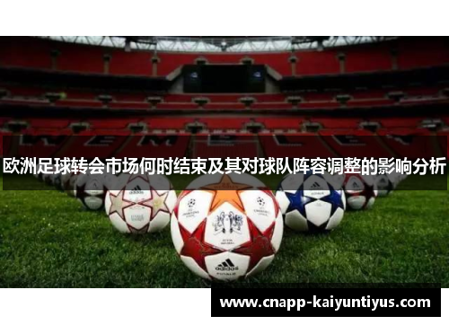 欧洲足球转会市场何时结束及其对球队阵容调整的影响分析