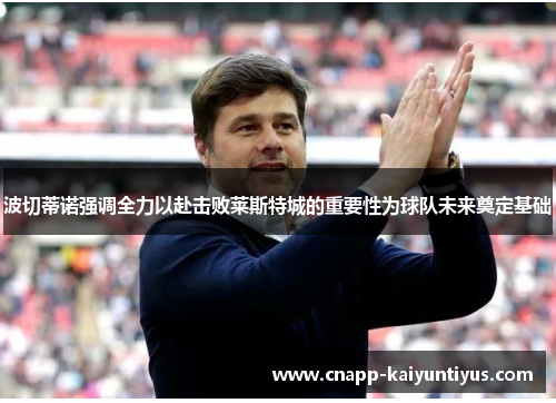 波切蒂诺强调全力以赴击败莱斯特城的重要性为球队未来奠定基础