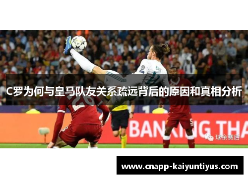 C罗为何与皇马队友关系疏远背后的原因和真相分析