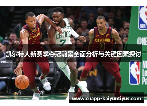 凯尔特人新赛季夺冠前景全面分析与关键因素探讨