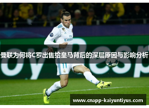 曼联为何将C罗出售给皇马背后的深层原因与影响分析