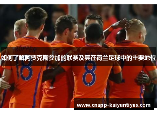 如何了解阿贾克斯参加的联赛及其在荷兰足球中的重要地位