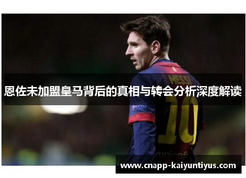 恩佐未加盟皇马背后的真相与转会分析深度解读