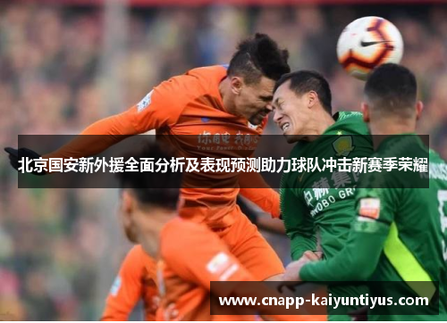 北京国安新外援全面分析及表现预测助力球队冲击新赛季荣耀