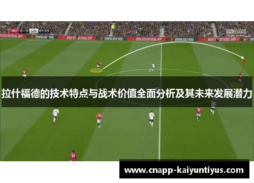 拉什福德的技术特点与战术价值全面分析及其未来发展潜力